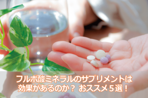 フルボミネラル酸のサプリメントは効果があるのか？おススメ5選！
